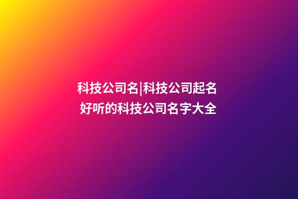 科技公司名|科技公司起名  好听的科技公司名字大全-第1张-公司起名-玄机派